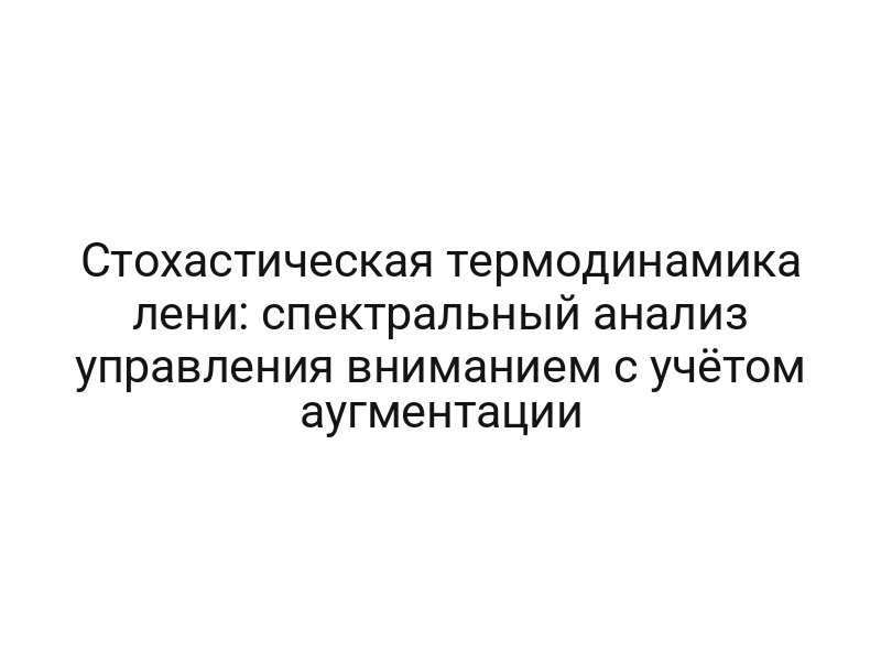 Стохастическая термодинамика лени: спектральный анализ управления вниманием с учётом аугментации