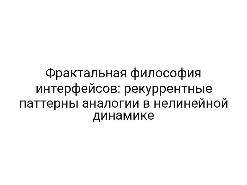 Фрактальная философия интерфейсов: рекуррентные паттерны аналогии в нелинейной динамике