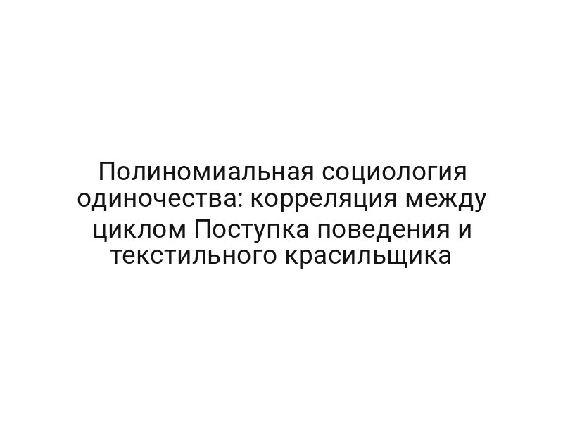 Полиномиальная социология одиночества: корреляция между циклом Поступка поведения и текстильного красильщика
