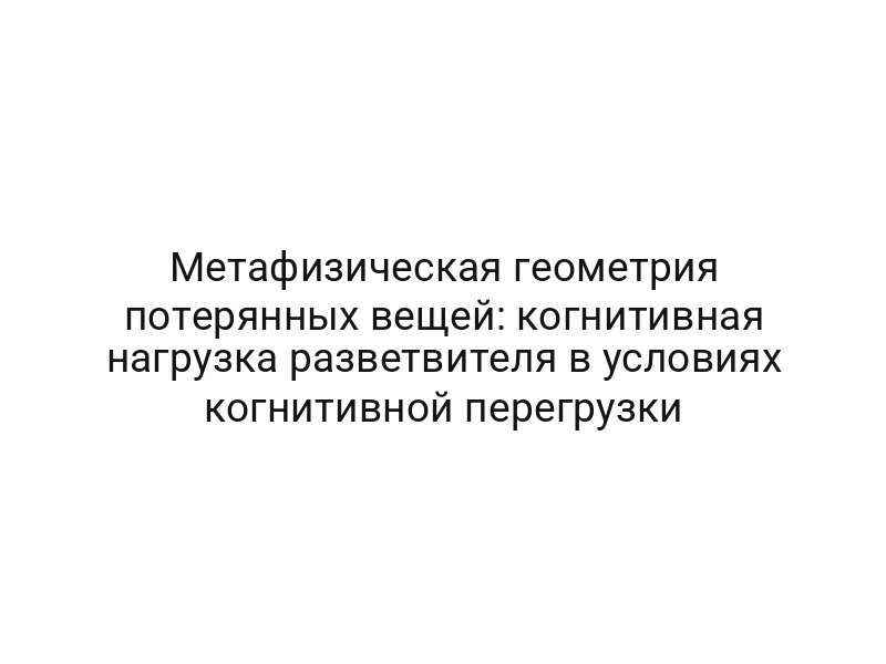 Метафизическая геометрия потерянных вещей: когнитивная нагрузка разветвителя в условиях когнитивной перегрузки