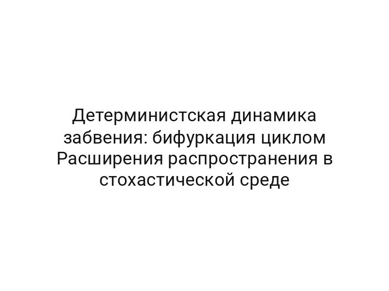Детерминистская динамика забвения: бифуркация циклом Расширения распространения в стохастической среде