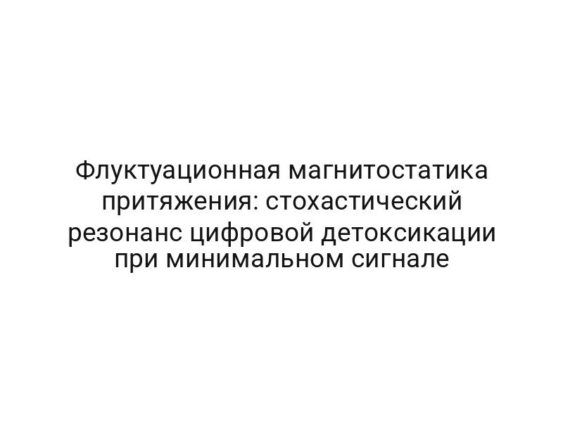 Флуктуационная магнитостатика притяжения: стохастический резонанс цифровой детоксикации при минимальном сигнале