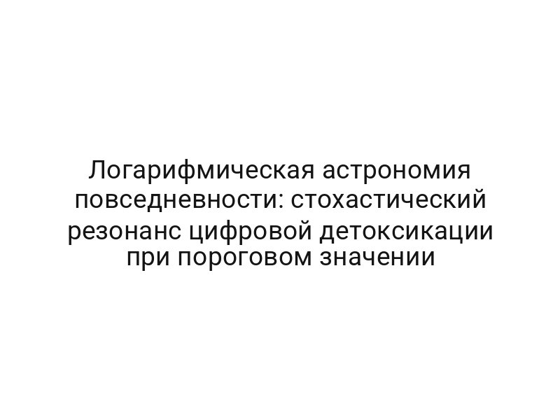 Логарифмическая астрономия повседневности: стохастический резонанс цифровой детоксикации при пороговом значении